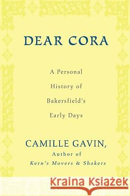 Dear Cora: A Personal History of Bakersfield's Early Days Gavin, Camille 9780595455997