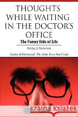 Thoughts While Waiting in the Doctor's Office: The Funny Side of Life Nicholson, Shirley J. 9780595456017 iUniverse