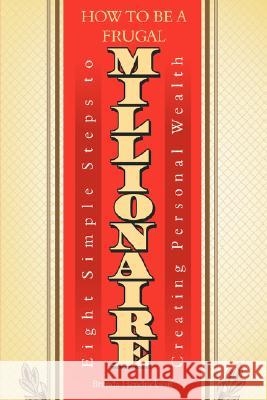 How to Be a Frugal Millionaire: Eight Simple Steps to Creating Personal Wealth Hendrickson, Brenda 9780595456031 iUniverse