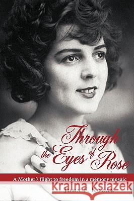 Through the Eyes of Rose: A Mother's Flight to Freedom in a Memory Mosaic Kozak, John 9780595456215