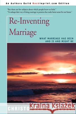 Re-Inventing Marriage: What Marriage Has Been and Is and Might Be Webber, Christopher L. 9780595456710