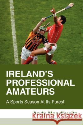 Ireland's Professional Amateurs: A Sports Season at Its Purest Mendlowitz, Andy 9780595456840 iUniverse