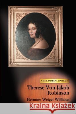 Therese Von Jakob Robinson: A Biographical Portrait Williams, Hermine Weigel 9780595457090 iUniverse