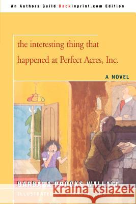 The interesting thing that happened at Perfect Acres, Inc. Barbara Brooks Wallace 9780595457632 Backinprint.com