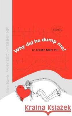 Why Did He Dump Me? or Broken Heart 911: How to Heal Your Broken Heart in 3 Weeks instead of 3 Years Nevis, Erica 9780595457670 iUniverse