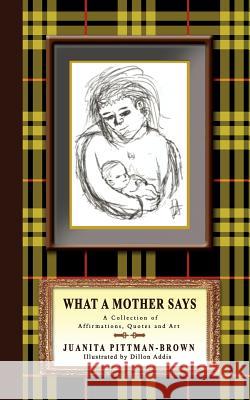 What A Mother Says: A Collection of Affirmations, Quotes and Art Pittman-Brown, Juanita 9780595457748 iUniverse