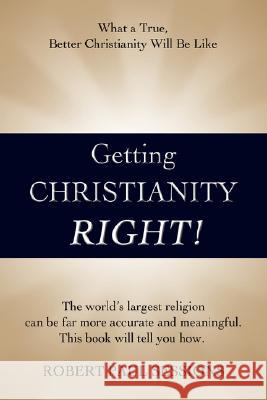 Getting Christianity Right!: What a True, Better Christianity Will Be Like Sessions, Robert Paul 9780595457809 iUniverse