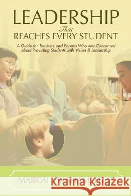 Leadership That Reaches Every Student: A Guide for Teachers and Parents Who Are Concerned about Providing Students with Vision & Leadership Graham, Marcal 9780595457854 iUniverse