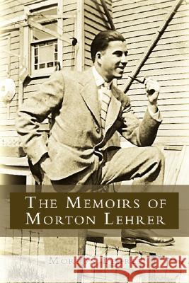 The Memoirs of Morton Lehrer Morton Lehrer 9780595458943