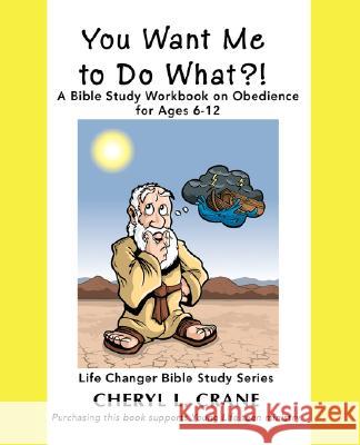 You Want Me to Do What?!: A Bible Study Workbook on Obedience for Ages 6-12 Crane, Cheryl L. 9780595459056 iUniverse
