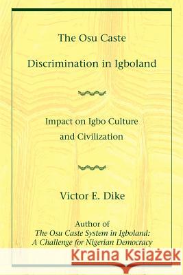 The Osu Caste Discrimination in Igboland: Impact on Igbo Culture and Civilization Dike, Victor E. 9780595459216 iUniverse