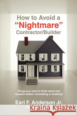 How to Avoid a Nightmare Contractor/Builder: Things You Need to Think about and Research Before Remodeling or Building! Anderson, Earl F., Jr. 9780595460021 iUniverse