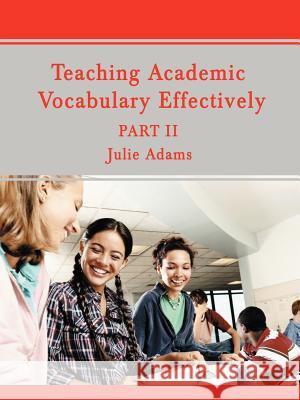 Teaching Academic Vocabulary Effectively: Part II Adams, Julie 9780595460151