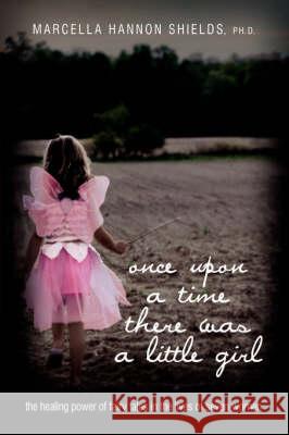 once upon a time there was a little girl: the healing power of fairy tales in the lives of seven women Shields, Marcella Hannon 9780595461066 iUniverse