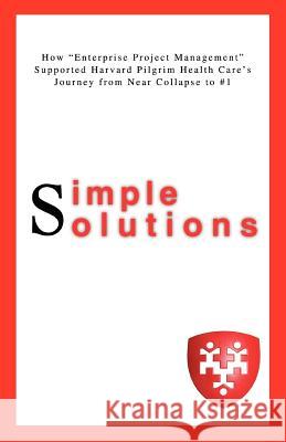Simple Solutions: How Enterprise Project Managementsupported Harvard Pilgrim Health Care's Journey from Near Collapse to #1 Ditullio, Lisa A. 9780595461103 iUniverse