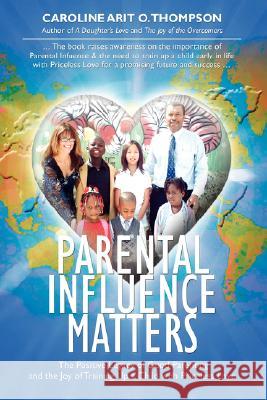 Parental Influence Matters: The Positive Legacy of Good Parenting and the Joy of Training Up a Child with Priceless Love Thompson, Caroline Arit O. 9780595461738