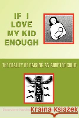 If I Love My Kid Enough: The Reality of Raising an Adopted Child Hardman, Sara-Jane 9780595461943 iUniverse