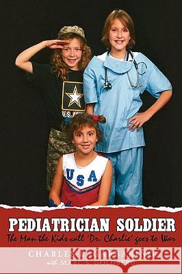 Pediatrician Soldier: The Man the Kids call 'Dr. Charlie' goes to War Garbarino, Charles L. 9780595461974