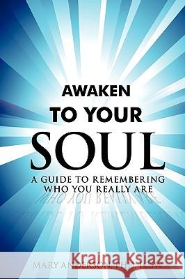 Awaken To Your Soul: A Guide to Remembering Who You Really Are Anderson Lcsw, Mary 9780595462162