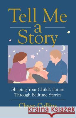 Tell Me a Story: Shaping Your Child's Future Through Bedtime Stories Collins, Chase 9780595462988 Authors Choice Press