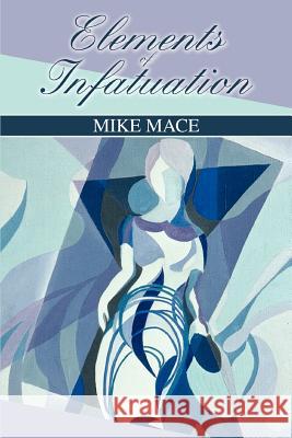 Elements of Infatuation Mike Mace 9780595463244 iUniverse
