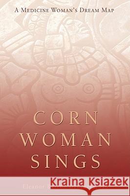 Corn Woman Sings: A Medicine Woman's Dream Map Druckrey, Eleanor 9780595463435 iUniverse
