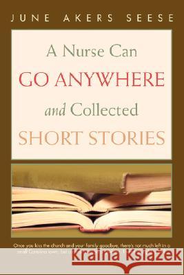 A Nurse Can Go Anywhere and Collected Short Stories June Akers Seese 9780595464357