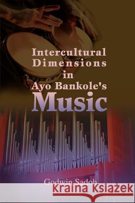 Intercultural Dimensions in Ayo Bankole's Music Godwin Sadoh 9780595464364 iUniverse