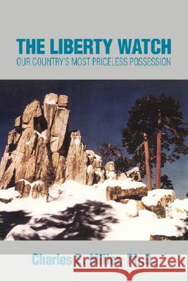 The Liberty Watch: Our Country's Most Priceless Possession Miller, Charles E., IV 9780595464708 iUniverse