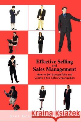Effective Selling and Sales Management: How to Sell Successfully and Create a Top Sales Organization Scott, Gini Graham 9780595464869 IUNIVERSE.COM