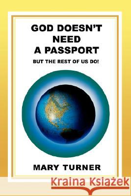 God Doesn't Need a Passport: But the Rest of Us Do! Turner, Mary 9780595464890