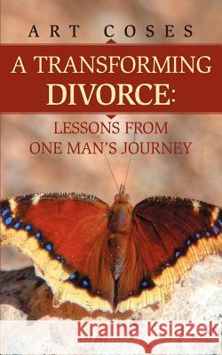 A Transforming Divorce: Lessons From One Man's Journey Coses, Art 9780595465347 iUniverse