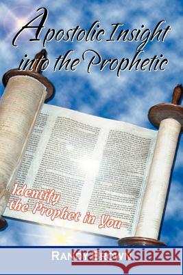 Apostolic Insight Into The Prophetic: Identify the Prophet in You Brown, Randy 9780595466054 iUniverse