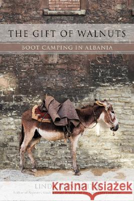 The Gift of Walnuts: Boot Camping in Albania Smith, Linda Ann 9780595466139