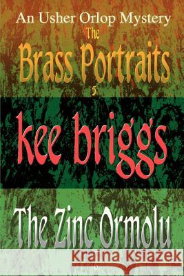 The Brass Portraits & the Zinc Ormolu: The Usher Orlop Mystery Series 5 & 6 Briggs, Kee 9780595466191