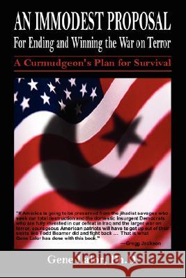 An Immodest Proposal for Ending and Winning the War on Terror: A Curmudgeon's Plan for Survival Lalor, Gene 9780595466306 iUniverse