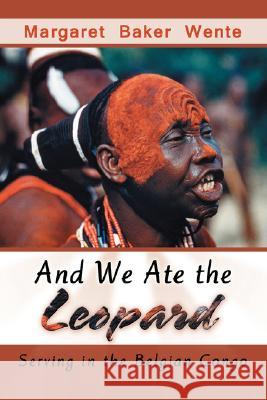 And We Ate the Leopard: Serving in the Belgian Congo Wente, Margaret Baker 9780595466313 iUniverse