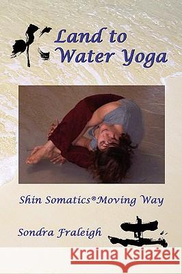 Land to Water Yoga: Shin Somatics Moving Way Fraleigh, Sondra 9780595466375