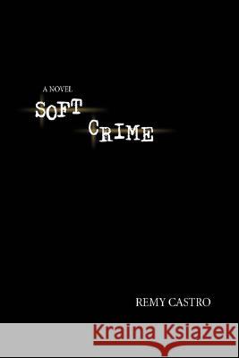 Soft Crime Remy Castro 9780595466511 iUniverse