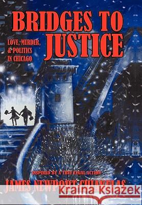 Bridges to Justice: Love, Murder, & Politics in Chicago Newport-Chiakul James Newport-Chiakulas 9780595466832