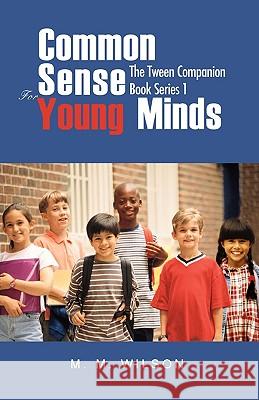 Common Sense For Young Minds: The Tween Companion Book Series 1 Wilson, M. M. 9780595466849 iUniverse