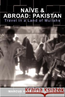 Naive & Abroad: Pakistan: Travel in a Land of Mullahs Wilder, Marcus Henderson 9780595467112 IUNIVERSE.COM