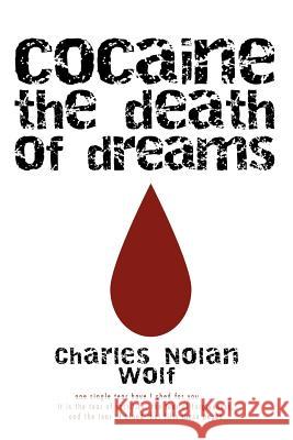 Cocaine the Death of Dreams Charles Nolan Wolf 9780595467181 iUniverse.com