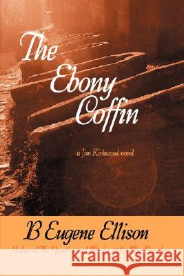 The Ebony Coffin: A Jim Kirkwood Novel Ellison, B. Eugene 9780595467655 iUniverse