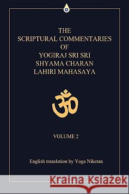 The Scriptural Commentaries of Yogiraj Sri Sri Shyama Charan Lahiri Mahasaya: Volume 2 Yoga Niketan 9780595468621 iUniverse