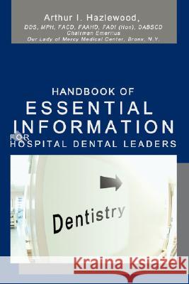 Handbook Of Essential Information For Hospital Dental Leaders Arthur Hazlewood (Pembroke College, Oxford) 9780595468836 iUniverse