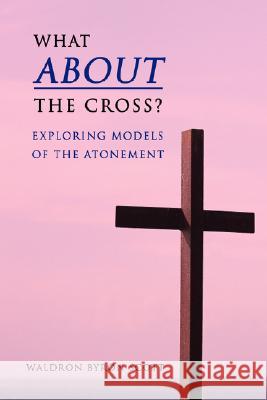 What about the Cross?: Exploring Models of the Atonement Scott, Waldron Byron 9780595468942 iUniverse