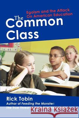 The Common Class: Egoism and the Attack on American Education Tobin, Rick 9780595469840