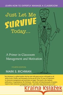 Just Let Me Survive Today: A Primer in Classroom Management and Motivation Richman, Mark S. 9780595469871 iUniverse