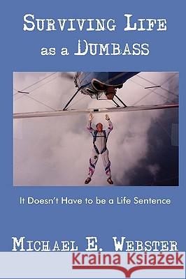 Surviving Life as a Dumbass: It Doesn't Have to Be a Life Sentence Webster, Michael E. 9780595470785